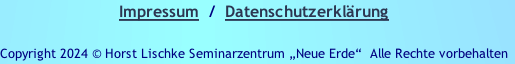 Impressum  /  Datenschutzerklärung

Copyright 2024 © Horst Lischke Seminarzentrum „Neue Erde“  Alle Rechte vorbehalten