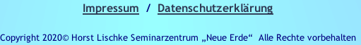 Impressum  /  Datenschutzerklärung

Copyright 2020© Horst Lischke Seminarzentrum „Neue Erde“ &nbsp;Alle Rechte vorbehalten