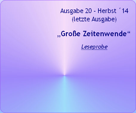 Ausgabe 20 - Herbst ´14
(letzte Ausgabe)


„Große Zeitenwende“

Leseprobe
