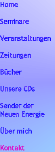 Home
      
Seminare

Veranstaltungen

Zeitungen

Bücher  

Unsere CDs

Sender der 
Neuen Energie

Über mich

Kontakt