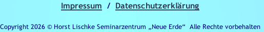 Impressum  /  Datenschutzerklärung

Copyright 2026 © Horst Lischke Seminarzentrum „Neue Erde“ &nbsp;Alle Rechte vorbehalten